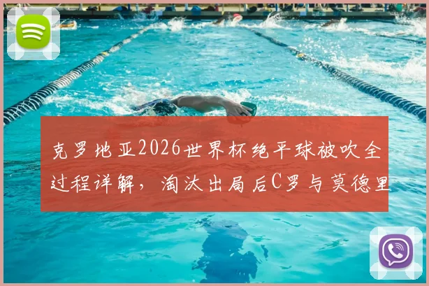 克罗地亚2026世界杯绝平球被吹全过程详解，淘汰出局后C罗与莫德里奇拥抱对话内容引热议