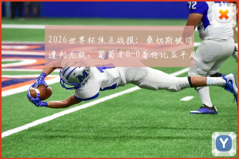 2026世界杯焦点战报：桑切斯破门遭判无效，葡萄牙0-0哥伦比亚平局收场，两队双双晋级下一轮