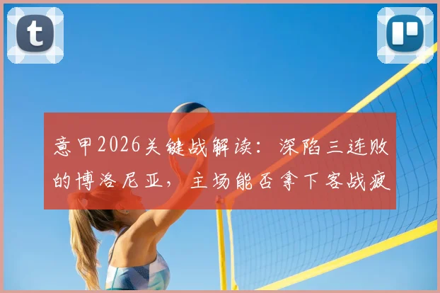 意甲2026关键战解读：深陷三连败的博洛尼亚，主场能否拿下客战疲软的卡利亚里止住颓势？