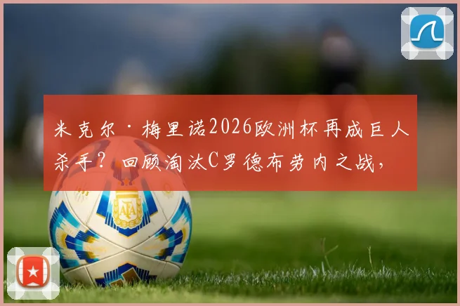 米克尔·梅里诺2026欧洲杯再成巨人杀手?回顾淘汰C罗德布劳内之战,解析法国与姆巴佩的破解之法
