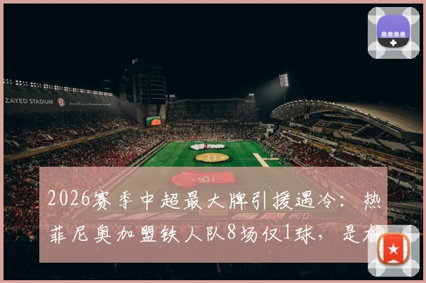 2026赛季中超最大牌引援遇冷:热菲尼奥加盟铁人队8场仅1球,是水货还是需要时间?