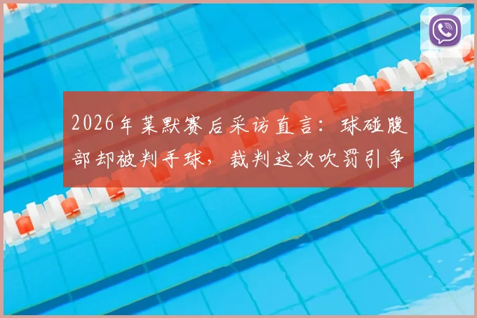 2026年莱默赛后采访直言：球碰腹部却被判手球，裁判这次吹罚引争议，足球规则解读