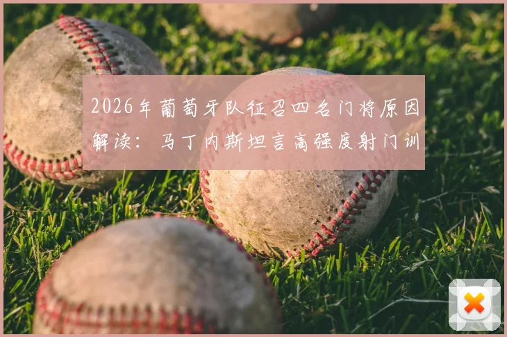 2026年葡萄牙队征召四名门将原因解读：马丁内斯坦言高强度射门训练所需，附门将名单与战术分析