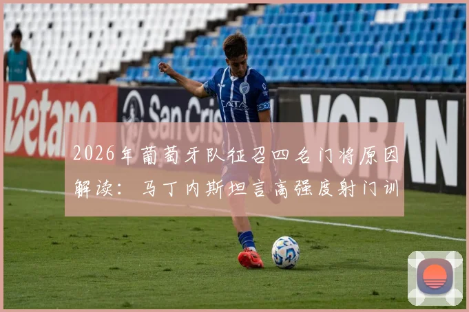 2026年葡萄牙队征召四名门将原因解读：马丁内斯坦言高强度射门训练所需，附门将名单与战术分析