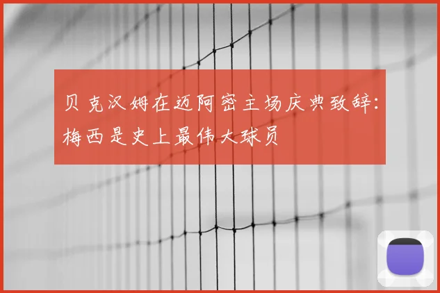 贝克汉姆在迈阿密主场庆典致辞：梅西是史上最伟大球员