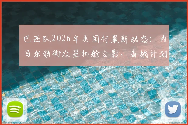 巴西队2026年美国行最新动态：内马尔领衔众星机舱合影，备战计划及球员状态解析