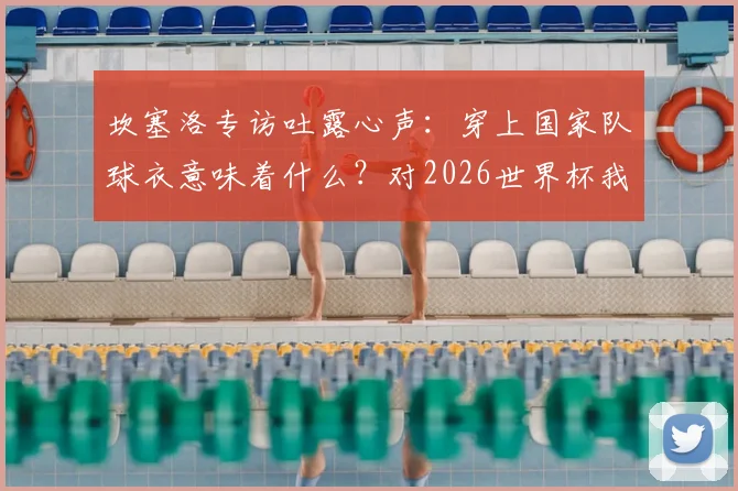 坎塞洛专访吐露心声:穿上国家队球衣意味着什么?对2026世界杯我们信心十足