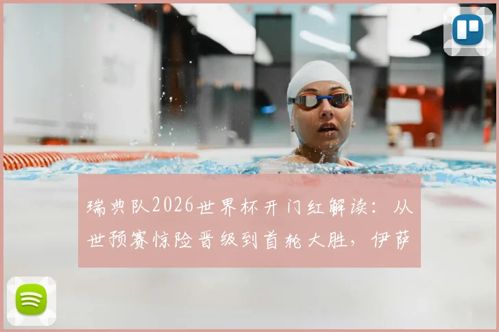 瑞典队2026世界杯开门红解读：从世预赛惊险晋级到首轮大胜，伊萨克领衔北欧海盗新征程