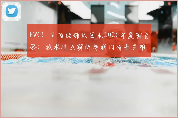 HWG!罗马诺确认国米2026年夏窗首签:技术特点解析与新门将普罗维德尔转会费、身高及对索默位置影响全览