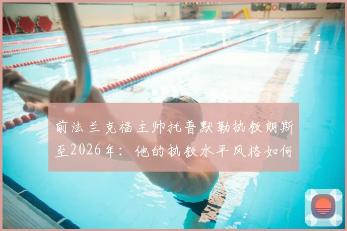 前法兰克福主帅托普默勒执教朗斯至2026年：他的执教水平风格如何，朗斯看中了他什么？