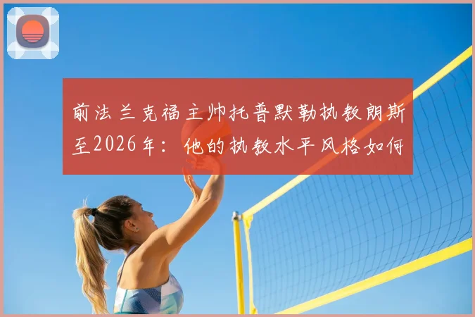 前法兰克福主帅托普默勒执教朗斯至2026年:他的执教水平风格如何,朗斯看中了他什么?