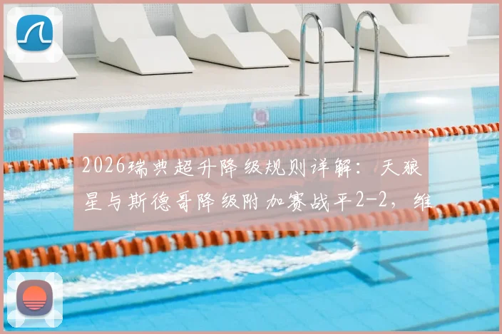 2026瑞典超升降级规则详解：天狼星与斯德哥降级附加赛战平2-2，维京队保级前景分析及赛制完整说明