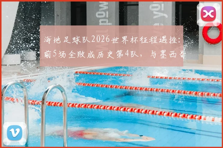 海地足球队2026世界杯征程遇挫：前5场全败成历史第4队，与墨西哥加拿大并列