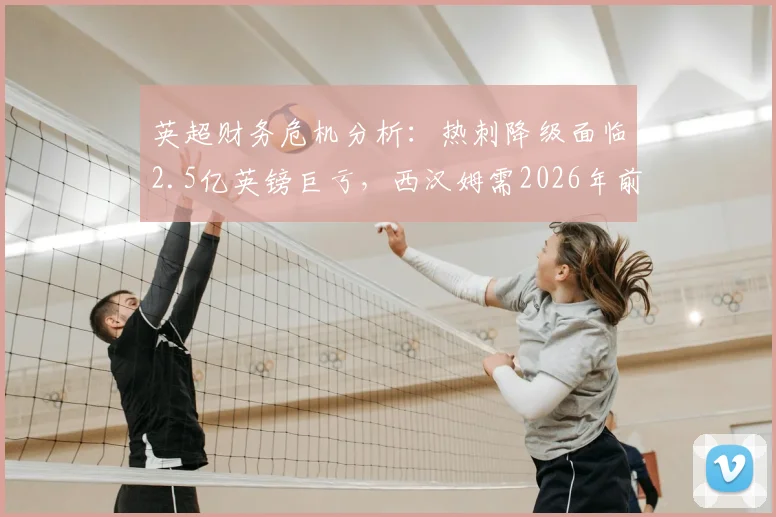 英超财务危机分析:热刺降级面临2.5亿英镑巨亏,西汉姆需2026年前卖人筹1亿镑应对