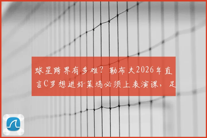 球星跨界有多难？勒布夫2026年直言C罗想进好莱坞必须上表演课，足球技能并非通行证