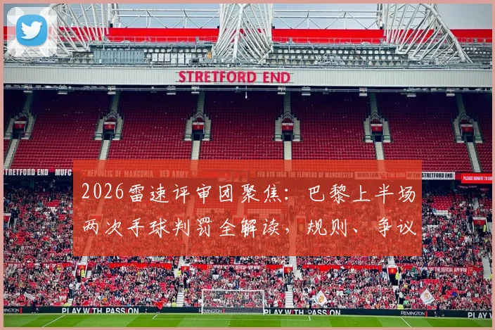 2026雷速评审团聚焦：巴黎上半场两次手球判罚全解读，规则、争议与案例对比一次说清
