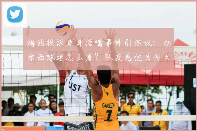 梅西投诉库库捂嘴事件引热议：切尔西球迷怎么看？队友恩佐为何火速发声力挺？