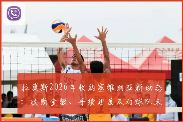 拉莫斯2026年收购塞维利亚新动态：收购金额、手续进度及对球队未来影响全解析