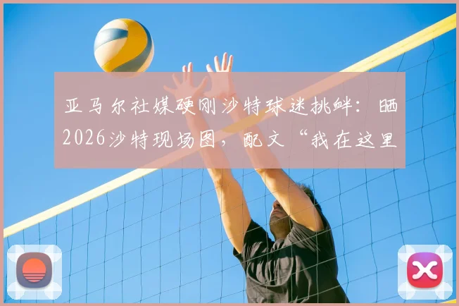 亚马尔社媒硬刚沙特球迷挑衅:晒2026沙特现场图,配文“我在这里!”引热议