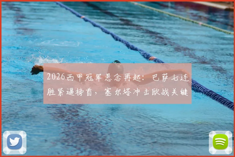 2026西甲冠军悬念再起：巴萨七连胜紧逼榜首，塞尔塔冲击欧战关键战前瞻
