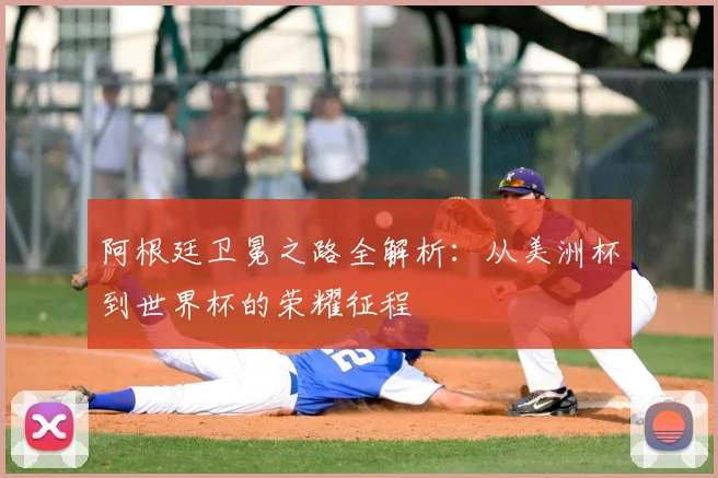 阿根廷卫冕之路全解析：从美洲杯到世界杯的荣耀征程