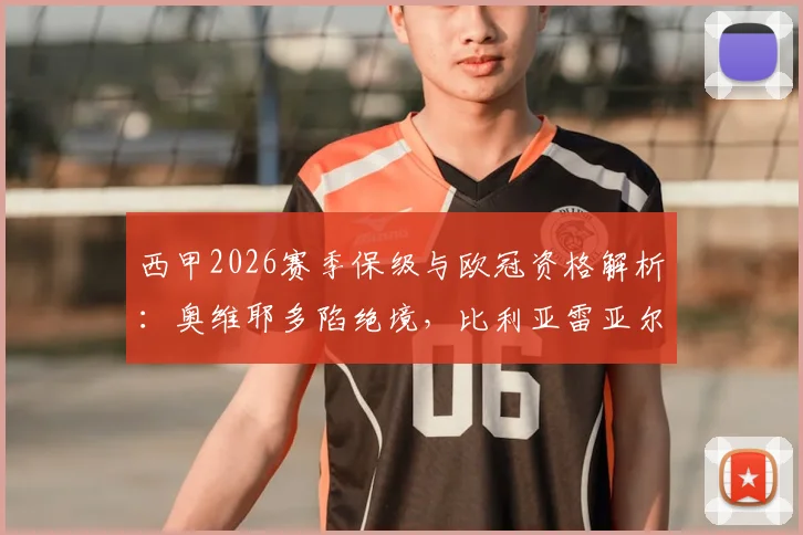 西甲2026赛季保级与欧冠资格解析：奥维耶多陷绝境，比利亚雷亚尔手握主动权