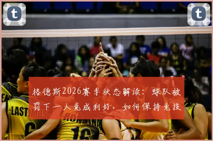 格德斯2026赛季状态解读：球队被罚下一人竟成利好，如何保持竞技巅峰是取胜关键